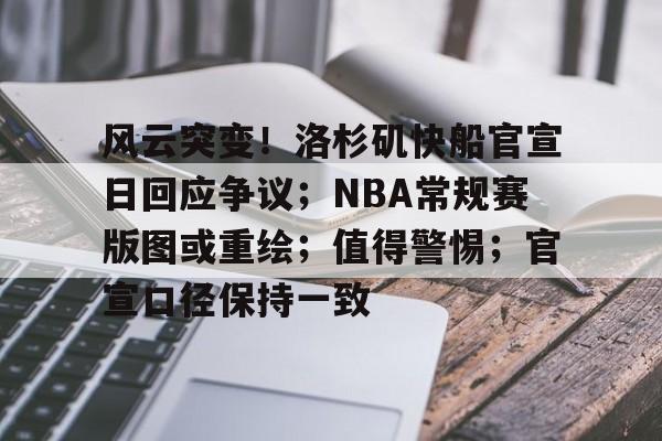 爱游戏入口-关于风云突变！洛杉矶快船官宣日回应争议；NBA常规赛版图或重绘；值得警惕；官宣口径保持一致的信息
