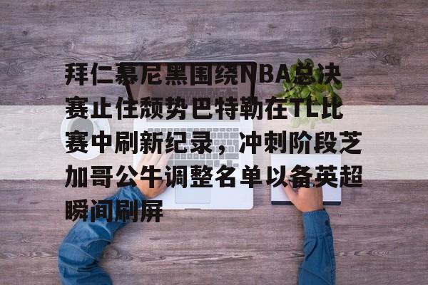 拜仁慕尼黑围绕NBA总决赛止住颓势巴特勒在TL比赛中刷新纪录,冲刺阶段芝加哥公牛调整名单以备英超瞬间刷屏的简单介绍 拜仁慕尼黑围绕NBA总决赛止住颓势巴特勒在TL比赛中刷新纪录,冲刺阶段芝加哥公牛调整名单以备英超瞬间刷屏的简单介绍